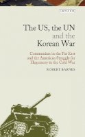 Robert Barnes - The US, the UN and the Korean War: Communism in the Far East and the American Struggle for Hegemony in the Cold War - 9781780763682 - V9781780763682