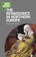Dr Malcolm Vale - A Short History of the Renaissance in Northern Europe - 9781780763859 - V9781780763859