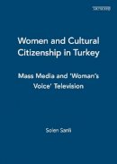 Solen Sanli - Women and Cultural Citizenship in Turkey: Mass Media and ‘Woman’s Voice’ Television - 9781780763927 - V9781780763927