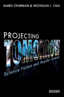 Prof James Chapman - Projecting Tomorrow: Science Fiction and Popular Cinema - 9781780764108 - V9781780764108