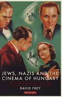 David Frey - Jews, Nazis and the Cinema of Hungary: The Tragedy of Success, 1929-1944 - 9781780764511 - V9781780764511