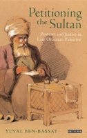 Yuval Ben-Bassat - Petitioning the Sultan: Protests and Justice in Late Ottoman Palestine - 9781780764573 - V9781780764573