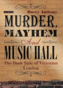 Barry Anthony - Murder, Mayhem and Music Hall: The Dark Side of Victorian London - 9781780766348 - V9781780766348