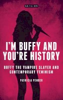 Patricia Pender - I´m Buffy and You´re History: Buffy the Vampire Slayer and Contemporary Feminism - 9781780767451 - V9781780767451