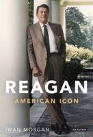 Morgan, Iwan - Reagan: American Icon - 9781780767475 - V9781780767475