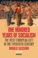 Donald Sassoon - One Hundred Years of Socialism: The West European Left in the Twentieth Century - 9781780767611 - V9781780767611