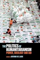 Antonio De Lauri - The Politics of Humanitarianism: Power, Ideology and Aid - 9781780768304 - V9781780768304