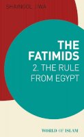 Shainool Jiwa - The Age of the Fatimids: An Islamic Empire (Muslim Heritage Series): The Rule from Egypt (World of Islam) - 9781780769486 - V9781780769486