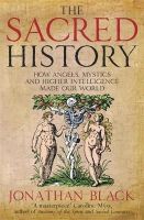 Dr Jonathan Black - The Sacred History: How Angels, Mystics and Higher Intelligence Made Our World - 9781780874876 - V9781780874876