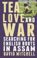 David Mitchell - Tea, Love and War: Searching for English roots in Assam - 9781780880891 - V9781780880891