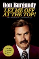 Ron Burgundy - Let Me Off at the Top!: My Classy Life and Other Musings - 9781780892252 - KOC0019165