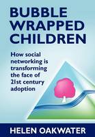 Helen Oakwater - Bubble Wrapped Children - How Social Networking is Transforming the Face of 21st Century Adoption - 9781780920979 - V9781780920979
