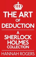 Rogers, Hannah - The Art of Deduction: A Sherlock Holmes Collection - 9781780922348 - V9781780922348