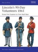Ron Field - Lincoln´s 90-Day Volunteers 1861: From Fort Sumter to First Bull Run - 9781780969183 - V9781780969183