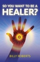 Billy Roberts - So You Want to be a Healer? - 9781780991665 - V9781780991665