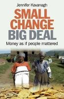 Jennifer Kavanagh - Small Change, Big Deal – Money as if people mattered - 9781780993133 - V9781780993133