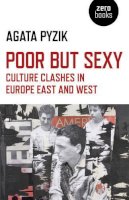 Agata Pyzik - Poor but Sexy – Culture Clashes in Europe East and West - 9781780993942 - V9781780993942