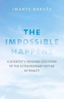 Imants Barus - Impossible Happens, The – A Scientist`s Personal Discovery of the Extraordinary Nature of Reality - 9781780995458 - V9781780995458