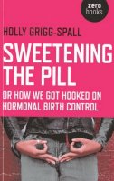 Holly Grigg-Spall - Sweetening the Pill: or How We Got Hooked on Hormonal Birth Control - 9781780996073 - V9781780996073