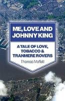 Thomas Moffatt - Me, Love and Johnny King – A Tale of Love, Tobacco & Tranmere Rovers - 9781780996875 - V9781780996875