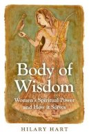 Hilary Hart - Body of Wisdom – Women`s Spiritual Power and How it Serves - 9781780996967 - V9781780996967