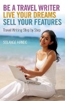 Solange Hando - Be a Travel Writer, Live your Dreams, Sell your – Travel Writing Step by Step - 9781780999449 - V9781780999449