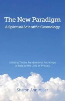 Sharon Miller - The New Paradigm - A Spiritual Scientific Cosmology: Utilizing Twelve Fundamental Archetype at Base of the Laws of Physics - 9781780999678 - V9781780999678