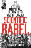 Michael Gordin - Scientific Babel: The language of science from the fall of Latin to the rise of English - 9781781251157 - V9781781251157