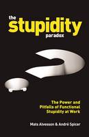 Mats Alvesson - The Stupidity Paradox: The Power and Pitfalls of Functional Stupidity at Work - 9781781255414 - V9781781255414