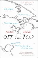 Alastair Bonnett - Off the Map: Lost Spaces, Invisible Cities, Forgotten Islands, Feral Places and What They Tell Us About the World - 9781781313619 - V9781781313619