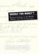 Sheryllynne Haggerty - Merely for Money?: Business Culture in the British Atlantic, 1750-1815 (Eighteenth-Century Worlds) - 9781781380109 - V9781781380109