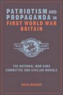 David Monger - Patriotism and Propaganda in First World War Britain: The National War Aims Committee and Civilian Morale - 9781781380130 - V9781781380130