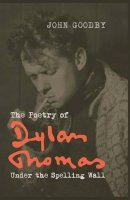 John Goodby - The Poetry of Dylan Thomas: Under the Spelling Wall (Liverpool English Texts and Studies Lup) - 9781781381151 - V9781781381151