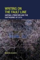 Martin Munro - Writing on the Fault Line: Haitian Literature and the Earthquake of 2010 (Contemporary French and Francophone Cultures LUP) - 9781781381465 - V9781781381465