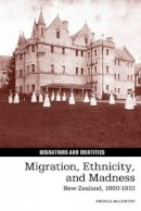Angela Mccarthy - Migration, Ethnicity, and Madness: New Zealand, 1860-1910 (Migrations and Identities LUP) - 9781781381625 - V9781781381625