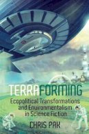Chris Pak - Terraforming: Ecopolitical Transformations and Environmentalism in Science Fiction (Liverpool Science Fiction Texts and Studies LUP) - 9781781382844 - V9781781382844