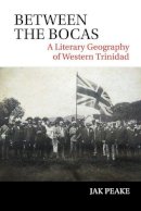 Jak Peake - Between the Bocas: A Literary Geography of Western Trinidad (American Tropics Towards a Literary Geography LUP) - 9781781382882 - V9781781382882