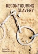 Benedetta Rossi - Reconfiguring Slavery: West African Trajectories (Liverpool Studies in International Slavery) - 9781781383056 - V9781781383056