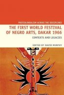 David Murphy (Ed.) - The First World Festival of Negro Arts, Dakar 1966 (Postcolonialism Across the Disciplines LUP) - 9781781383162 - V9781781383162