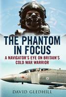 David Gledhill - Phantom in Focus: A Navigator´s Eye on Britain´s Cold War Warrior - 9781781550489 - V9781781550489