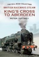 Peter Tuffrey - British Railways Steam - King´s Cross to Aberdeen: From the Bill Reed Collection - 9781781550533 - V9781781550533