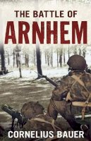 Cornelius Bauer - The Battle of Arnhem: The Betrayal Myth Refuted - 9781781551264 - V9781781551264