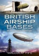 Malcolm Fife - British Airship Bases of the Twentieth Century - 9781781552810 - V9781781552810