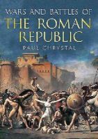 Paul Chrystal - Wars and Battles of the Roman Republic: The Military, Political and Social Fallout - 9781781553053 - V9781781553053
