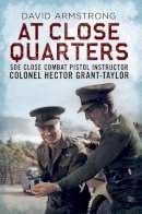 David Armstrong - At Close Quarters: SOE Close Combat Pistol Instructor Colonel Hector Grant-Taylor - 9781781553206 - V9781781553206