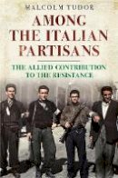 Malcolm Edward Tudor - Among the Italian Partisans: The Allied Contribution to the Resistance - 9781781553398 - V9781781553398