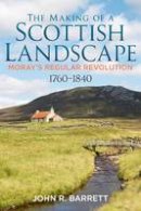 John R. Barrett - The Making of a Scottish Landscape: Moray´s Regular Revolution 1760-1840 - 9781781553985 - V9781781553985