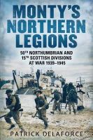 Patrick Delaforce - Monty´s Northern Legions: 50th Tyne Tees and 15th Scottish Divisions at War 1939-1945 - 9781781553992 - V9781781553992