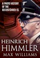 Max Williams - Heinrich Himmler: A Photo History of the Reichsfuhrer-SS - 9781781554050 - V9781781554050