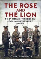 Kevin Shannon - Lion and the Rose: The 4th Battalion the King´s Own Royal Lancaster Regiment 1914-1919 - 9781781554388 - V9781781554388